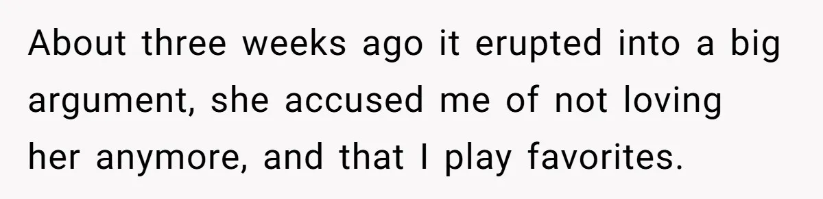 About three weeks ago it erupted into a big argument, she accused me of not loving her anymore, and that I play favorites.