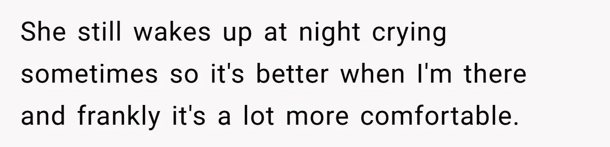 She still wakes up at night crying sometimes so it's better when I'm there and frankly it's a lot more comfortable.