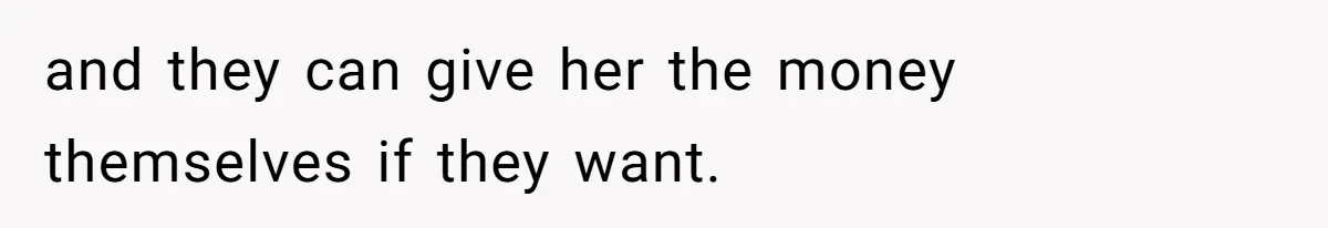 and they can give her the money themselves if they want.