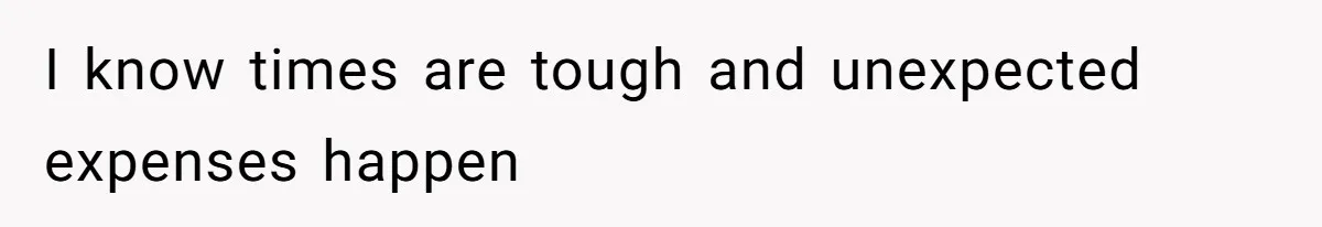 I know times are tough and unexpected expenses happen
