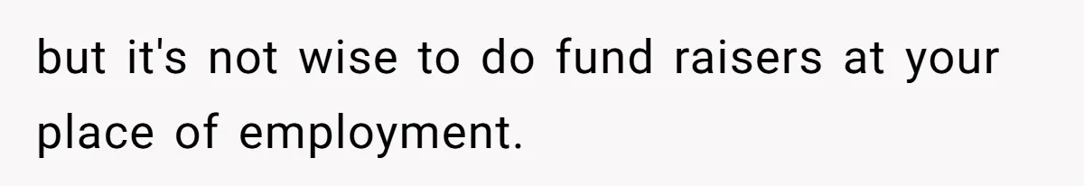 but it's not wise to do fund raisers at your place of employment.