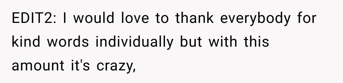 EDIT2: I would love to thank everybody for kind words individually but with this amount it's crazy,