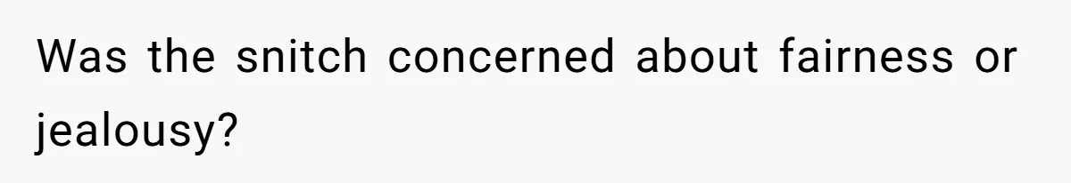 Was the snitch concerned about fairness or jealousy?