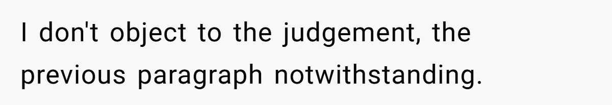 I don't object to the judgement, the previous paragraph notwithstanding.
