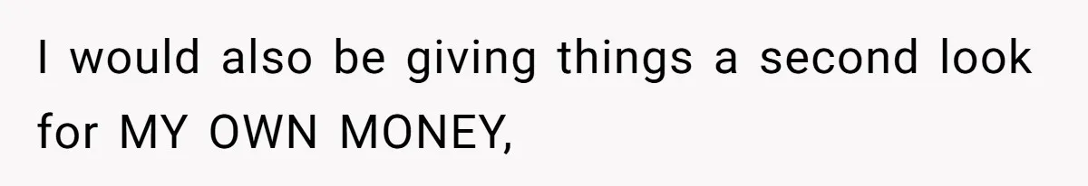 I would also be giving things a second look for MY OWN MONEY,