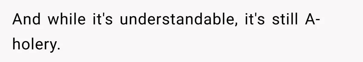 And while it's understandable, it's still A-holery.