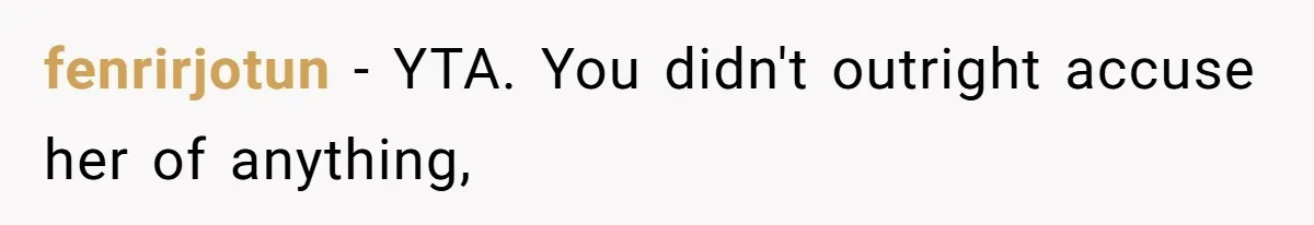 fenrirjotun − YTA. You didn't outright accuse her of anything,