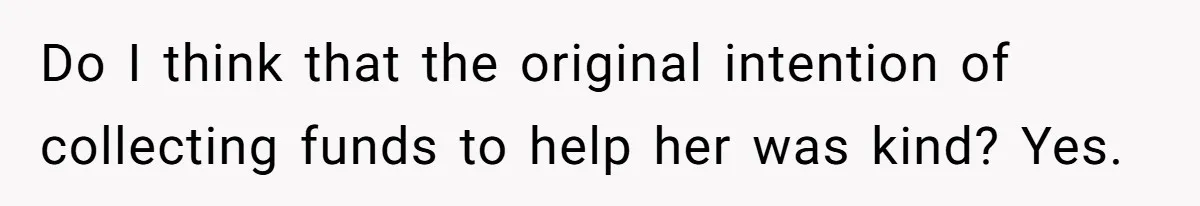 Do I think that the original intention of collecting funds to help her was kind? Yes.