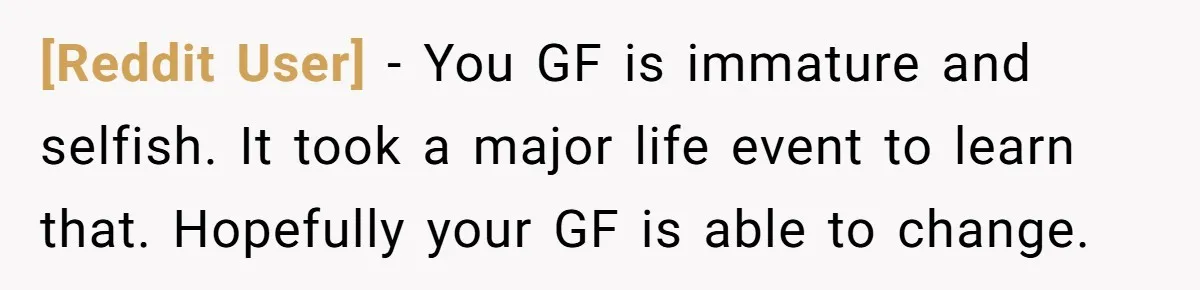 [Reddit User] − You GF is immature and selfish. It took a major life event to learn that. Hopefully your GF is able to change.