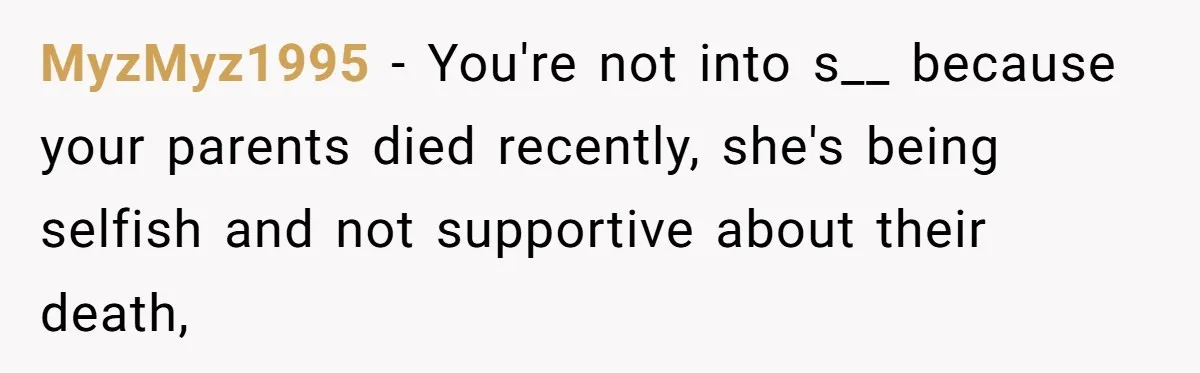 MyzMyz1995 − You're not into s__ because your parents died recently, she's being selfish and not supportive about their death,
