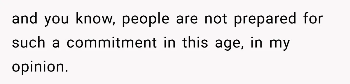 and you know, people are not prepared for such a commitment in this age, in my opinion.