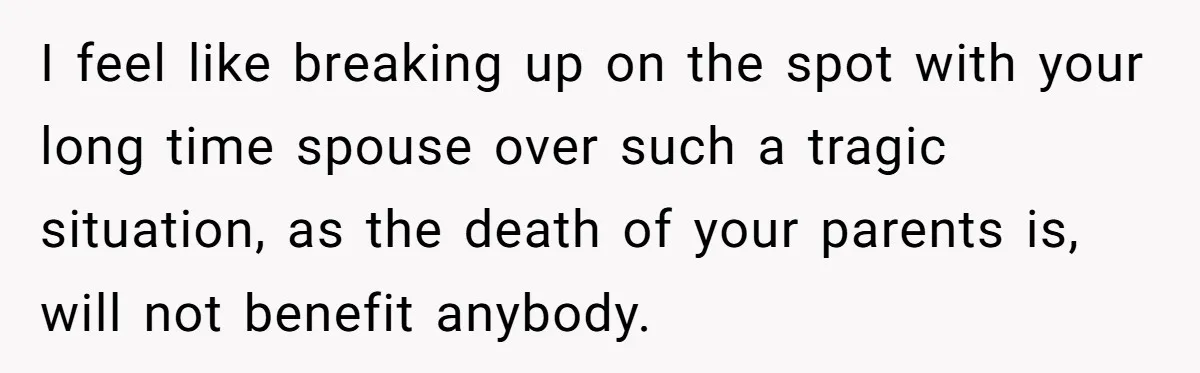 I feel like breaking up on the spot with your long time spouse over such a tragic situation, as the death of your parents is, will not benefit anybody.