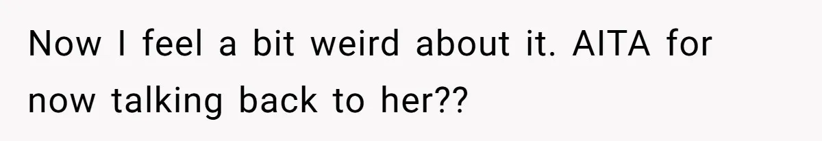Now I feel a bit weird about it. AITA for now talking back to her??