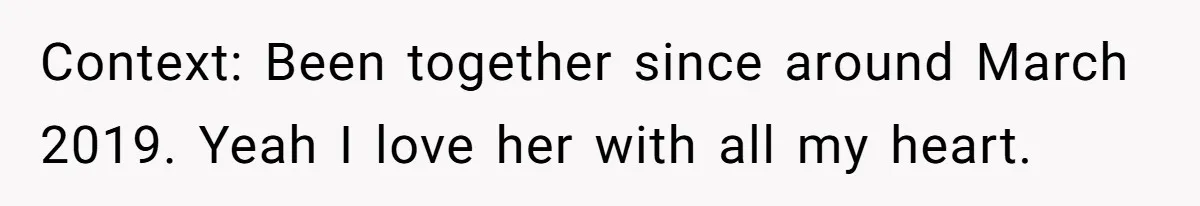 Context: Been together since around March 2019. Yeah I love her with all my heart.