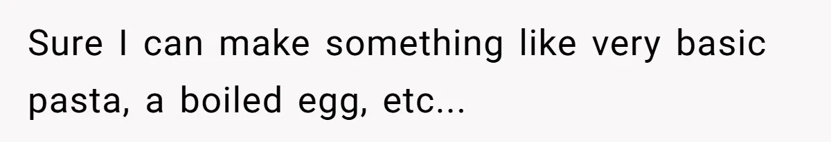 Sure I can make something like very basic pasta, a boiled egg, etc...