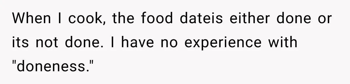 When I cook, the food dateis either done or its not done. I have no experience with "doneness."