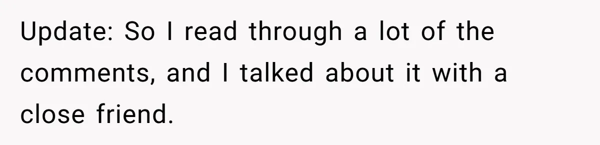 Update: So I read through a lot of the comments, and I talked about it with a close friend.