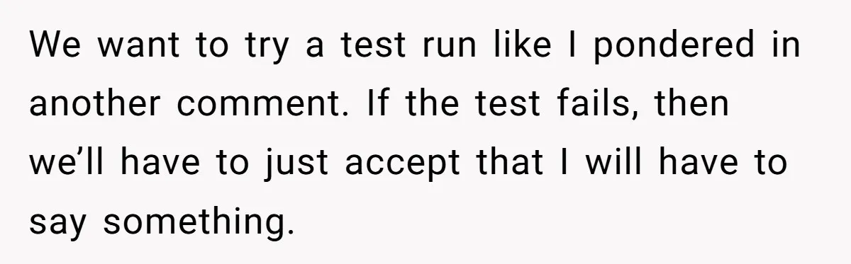 We want to try a test run like I pondered in another comment. If the test fails, then we’ll have to just accept that I will have to say something.