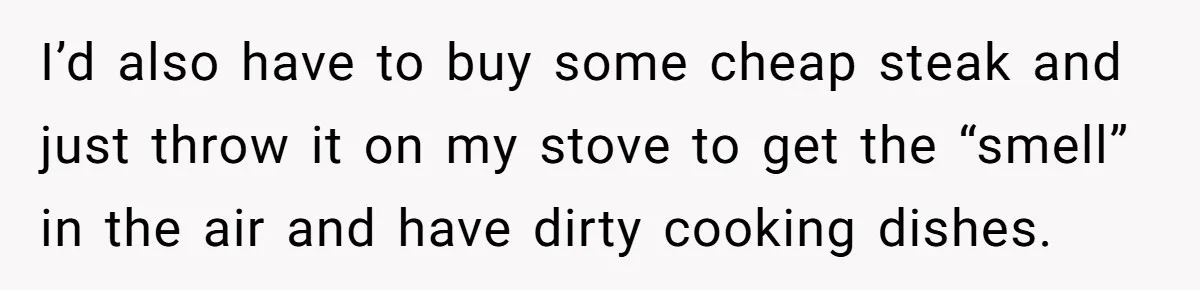 I’d also have to buy some cheap steak and just throw it on my stove to get the “smell” in the air and have dirty cooking dishes.