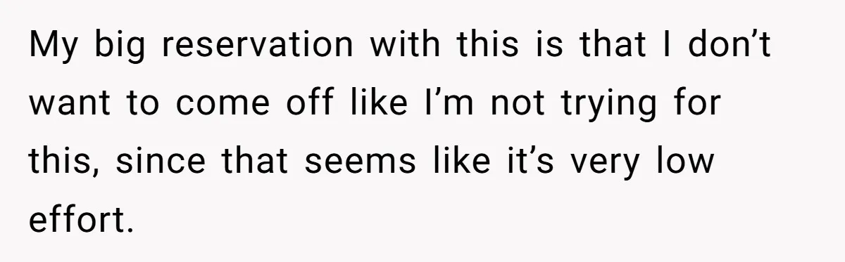 My big reservation with this is that I don’t want to come off like I’m not trying for this, since that seems like it’s very low effort.