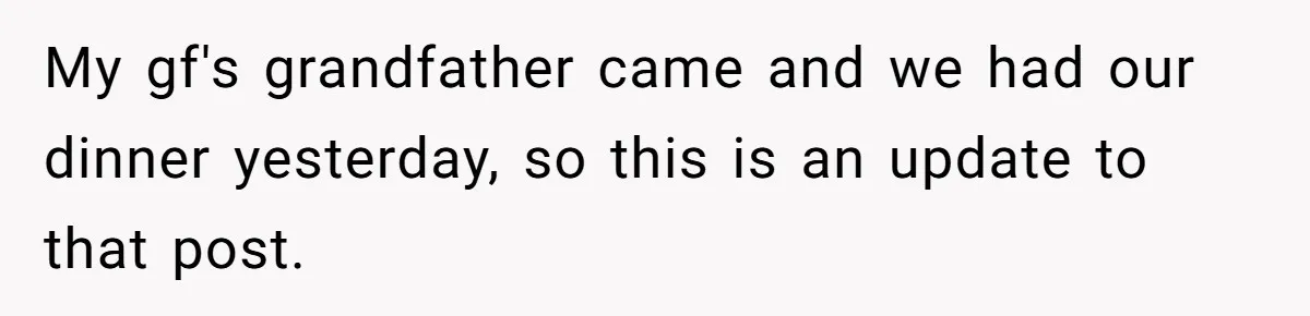 My gf's grandfather came and we had our dinner yesterday, so this is an update to that post.