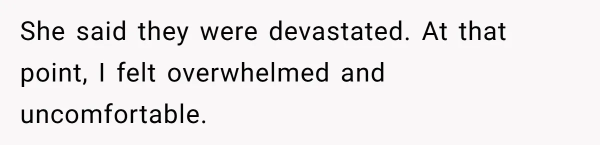 She said they were devastated. At that point, I felt overwhelmed and uncomfortable.