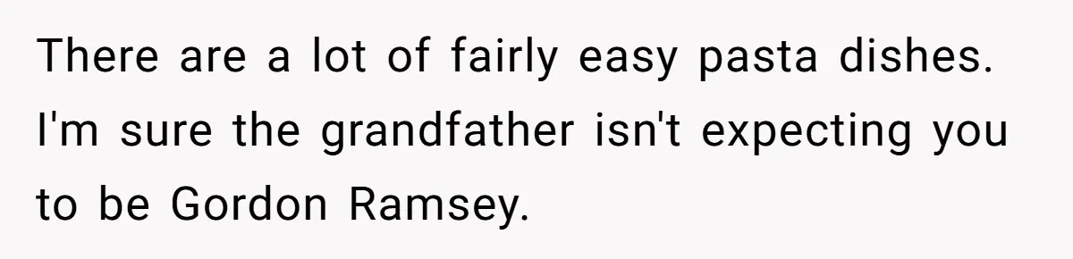 There are a lot of fairly easy pasta dishes. I'm sure the grandfather isn't expecting you to be Gordon Ramsey.