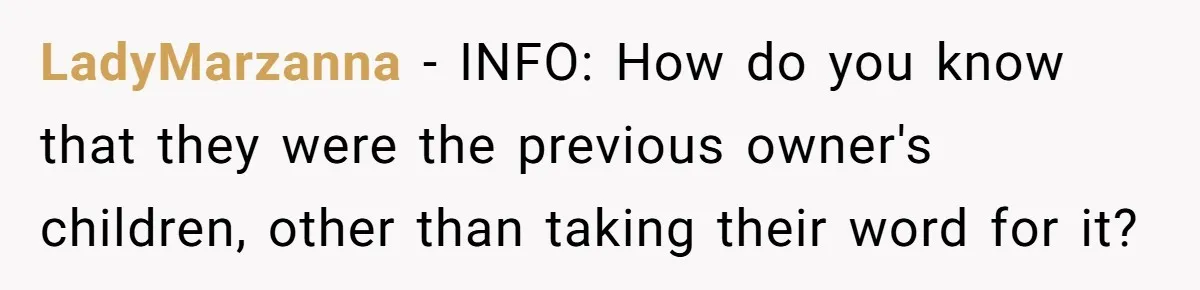 LadyMarzanna − INFO: How do you know that they were the previous owner's children, other than taking their word for it?