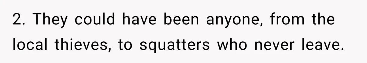 2. They could have been anyone, from the local thieves, to squatters who never leave.