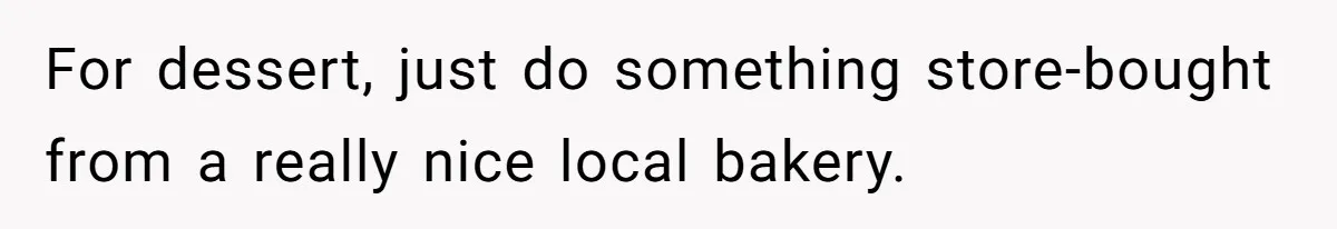 For dessert, just do something store-bought from a really nice local bakery.