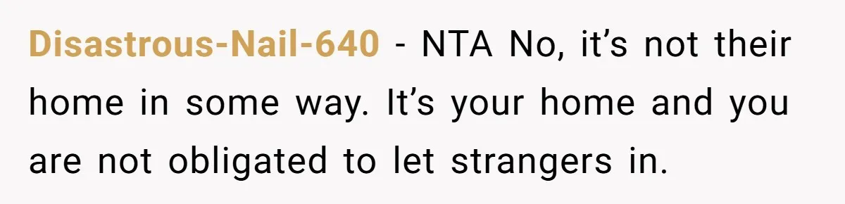 Disastrous-Nail-640 − NTA No, it’s not their home in some way. It’s your home and you are not obligated to let strangers in.