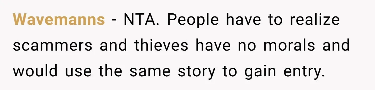 Wavemanns − NTA. People have to realize scammers and thieves have no morals and would use the same story to gain entry.