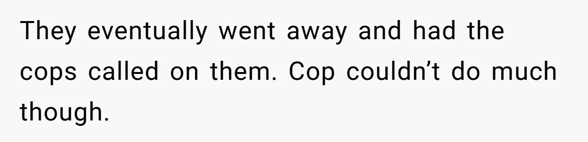 They eventually went away and had the cops called on them. Cop couldn’t do much though.