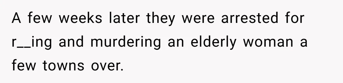 A few weeks later they were arrested for r__ing and murdering an elderly woman a few towns over.