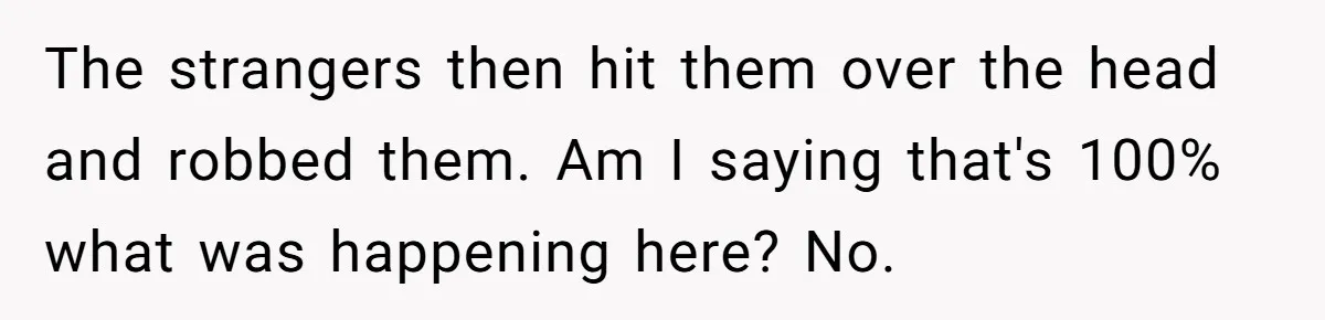 The strangers then hit them over the head and robbed them. Am I saying that's 100% what was happening here? No.