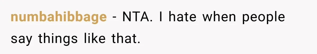 numbahibbage − NTA. I hate when people say things like that.