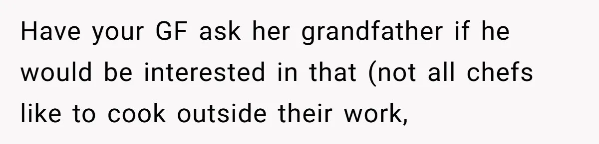 Have your GF ask her grandfather if he would be interested in that (not all chefs like to cook outside their work,