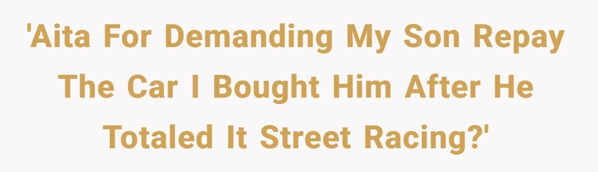 'AITA for demanding my son repay the car I bought him after he totaled it street racing?'