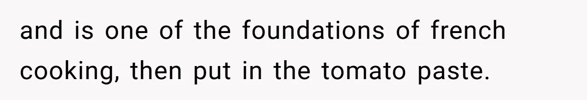 and is one of the foundations of french cooking, then put in the tomato paste.