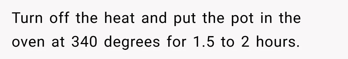 Turn off the heat and put the pot in the oven at 340 degrees for 1.5 to 2 hours.