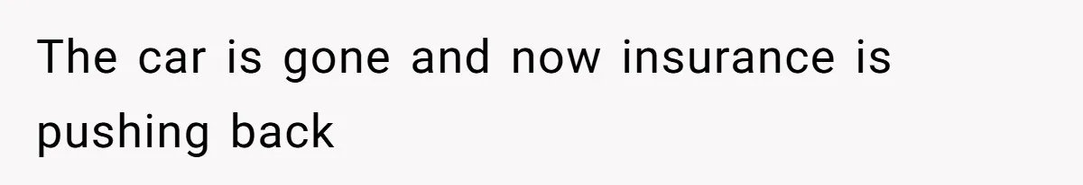 The car is gone and now insurance is pushing back