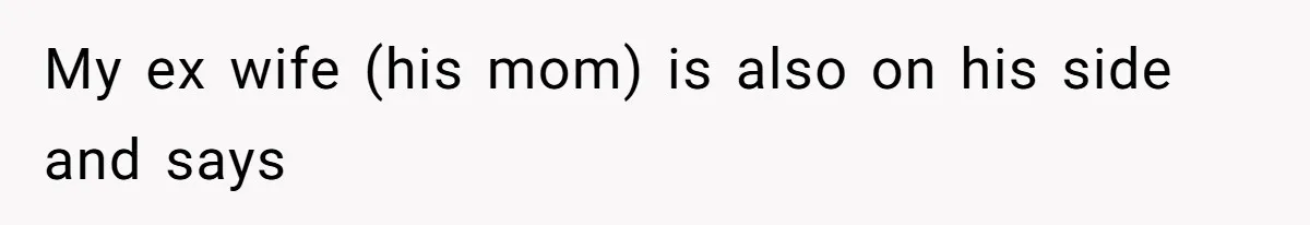 My ex wife (his mom) is also on his side and says