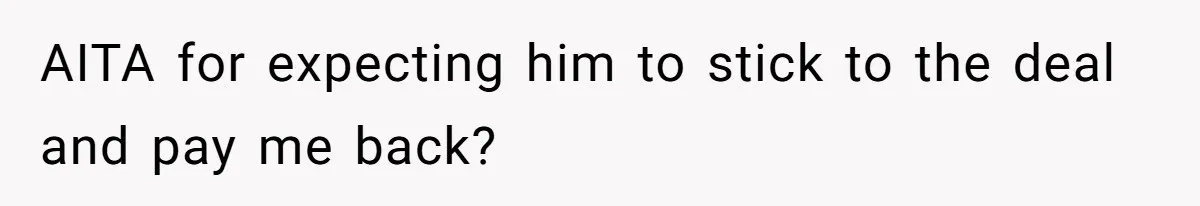 AITA for expecting him to stick to the deal and pay me back?