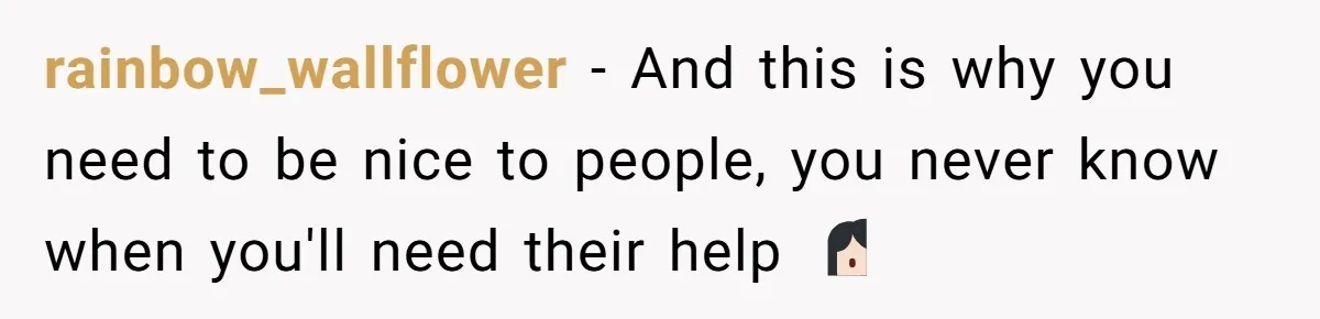 rainbow_wallflower − And this is why you need to be nice to people, you never know when you'll need their help 🤷🏻‍♀️