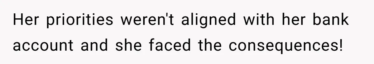 Her priorities weren't aligned with her bank account and she faced the consequences!