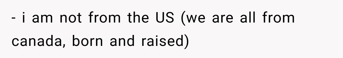 - i am not from the US (we are all from canada, born and raised)