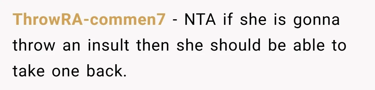 ThrowRA-commen7 − NTA if she is gonna throw an insult then she should be able to take one back.