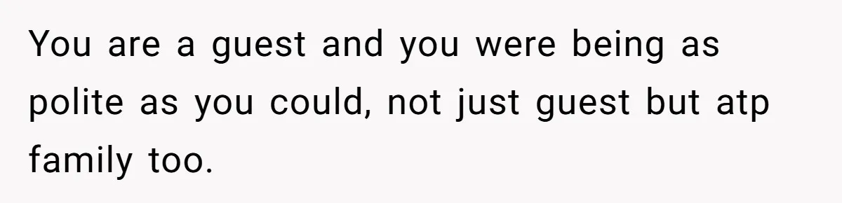 You are a guest and you were being as polite as you could, not just guest but atp family too.