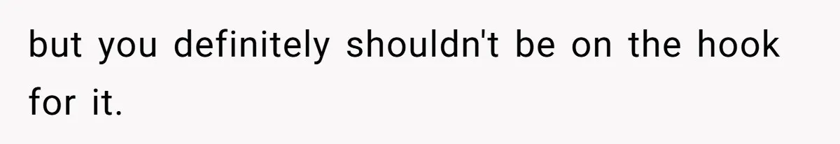 but you definitely shouldn't be on the hook for it.