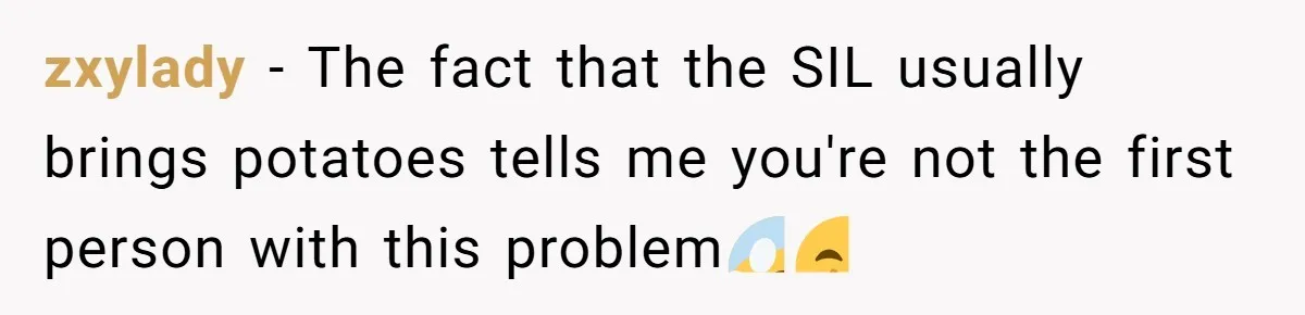 zxylady − The fact that the SIL usually brings potatoes tells me you're not the first person with this problem😱🤭